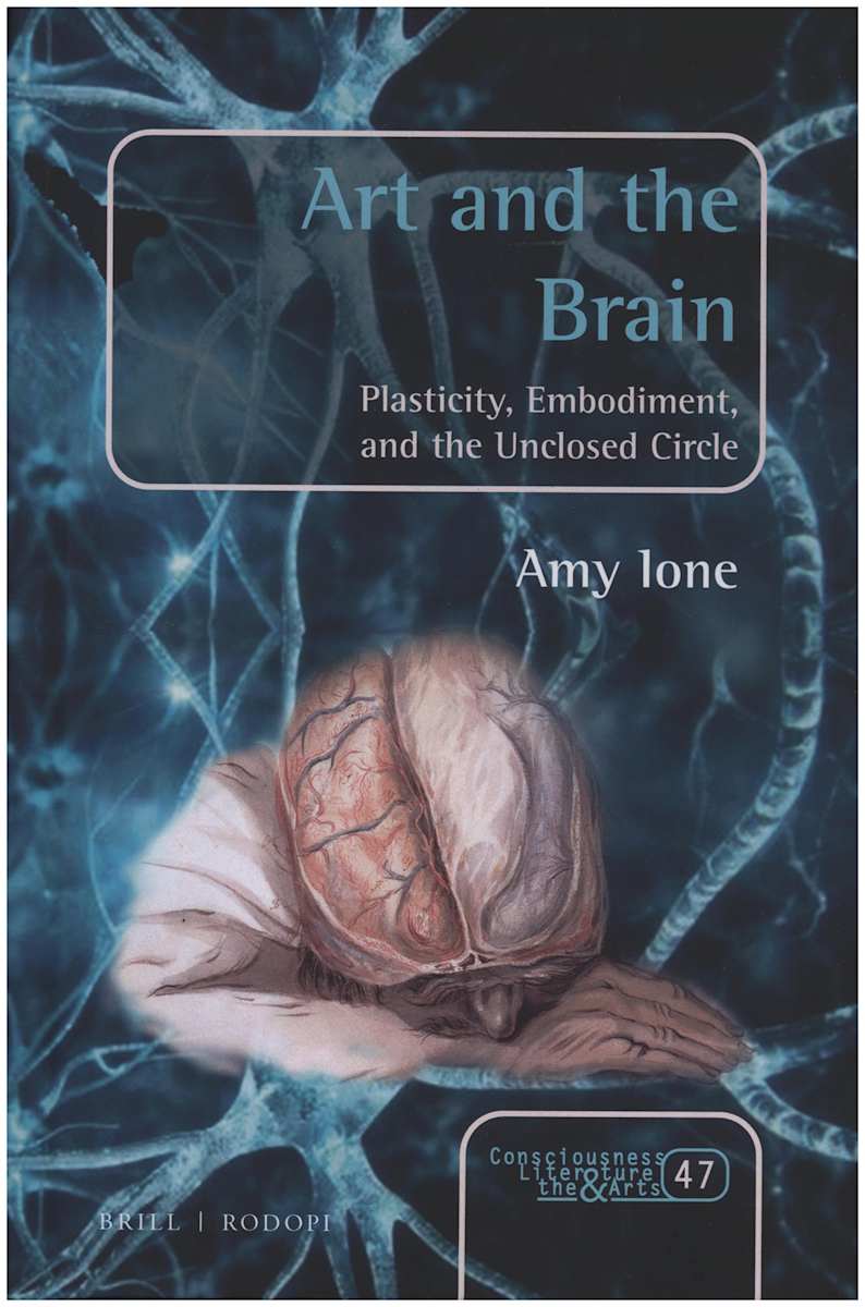 Art and the Brain: Plasticity, Embodiment, and the Unclosed Circle (Consciousness, Literature and the Arts) by Amy Ione  Image: Offers a profound assessment of our ever-evolving view of the biological brain as it pertains to embodied human experience.