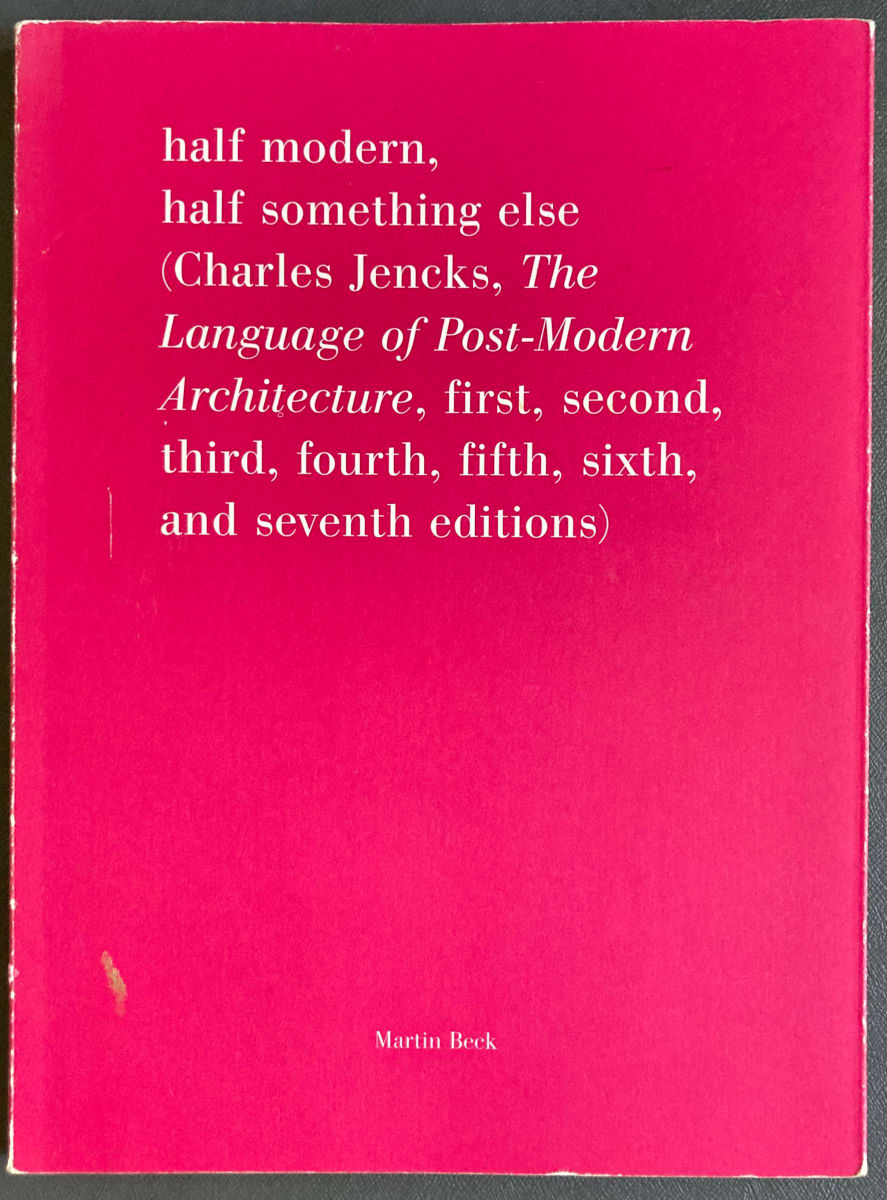 Half Modern, Half Something Else (Charles Jencks, The Language of Post-Modern Architecture, first, second, third, fourth, fifth, sixth, and seventh editions) by Martin Beck 
