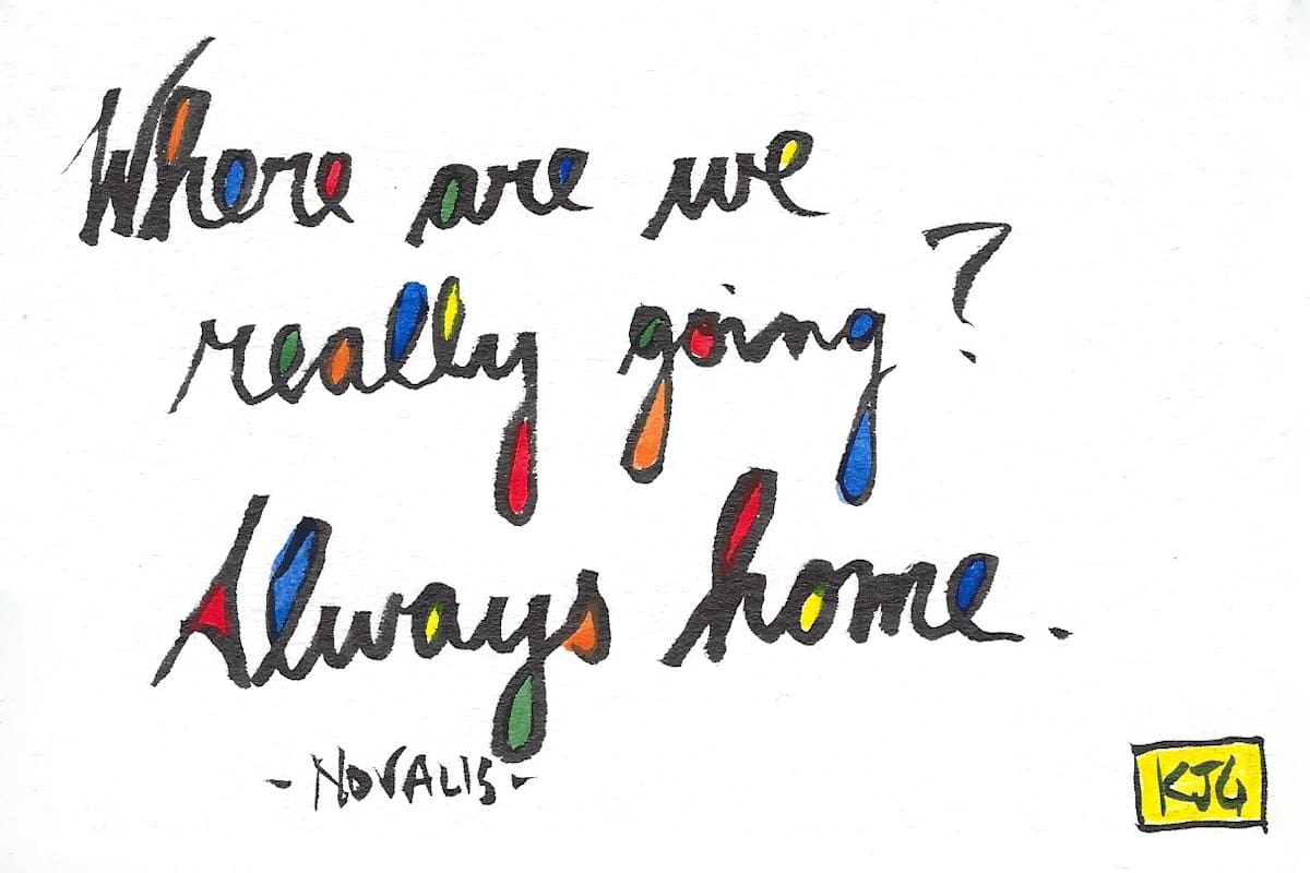 Where are we really going? Always home. by Karen J Gimbel 