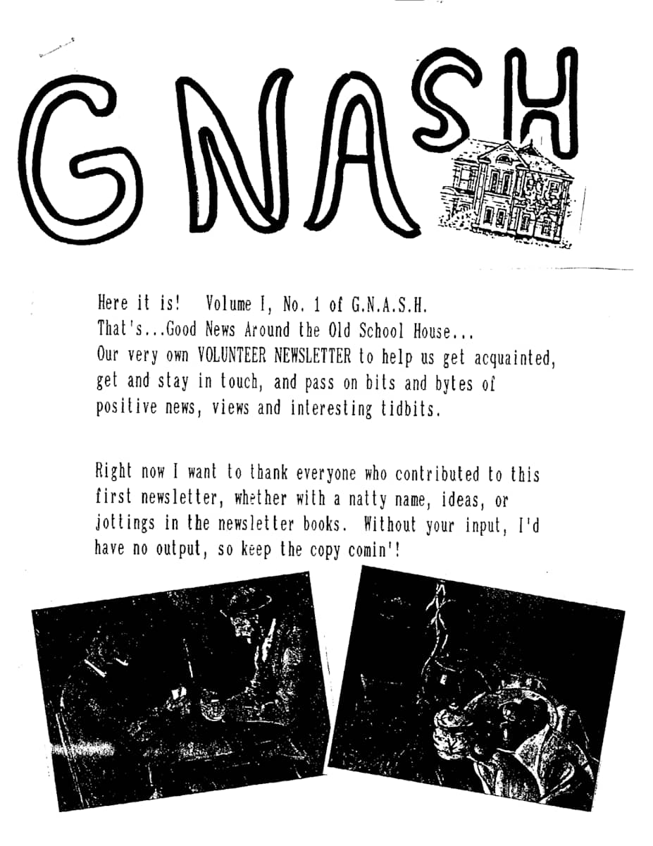 Volunteer Newsletter - Volume 1, No. 1 of G.N.A.S.H. - Good News Around the Old School House by Wanda Ashmore, Pauline Pike, Carol Seward, Lorna Flach, Makiko Taniguchi  Image: Open PDF document to view the full newsletter at https://www.artworkarchive.com/profile/tosh/artwork/volunteer-newsletter-volume-1-no-1-of-g-n-a-s-h-good-news-around-the-old-school-house