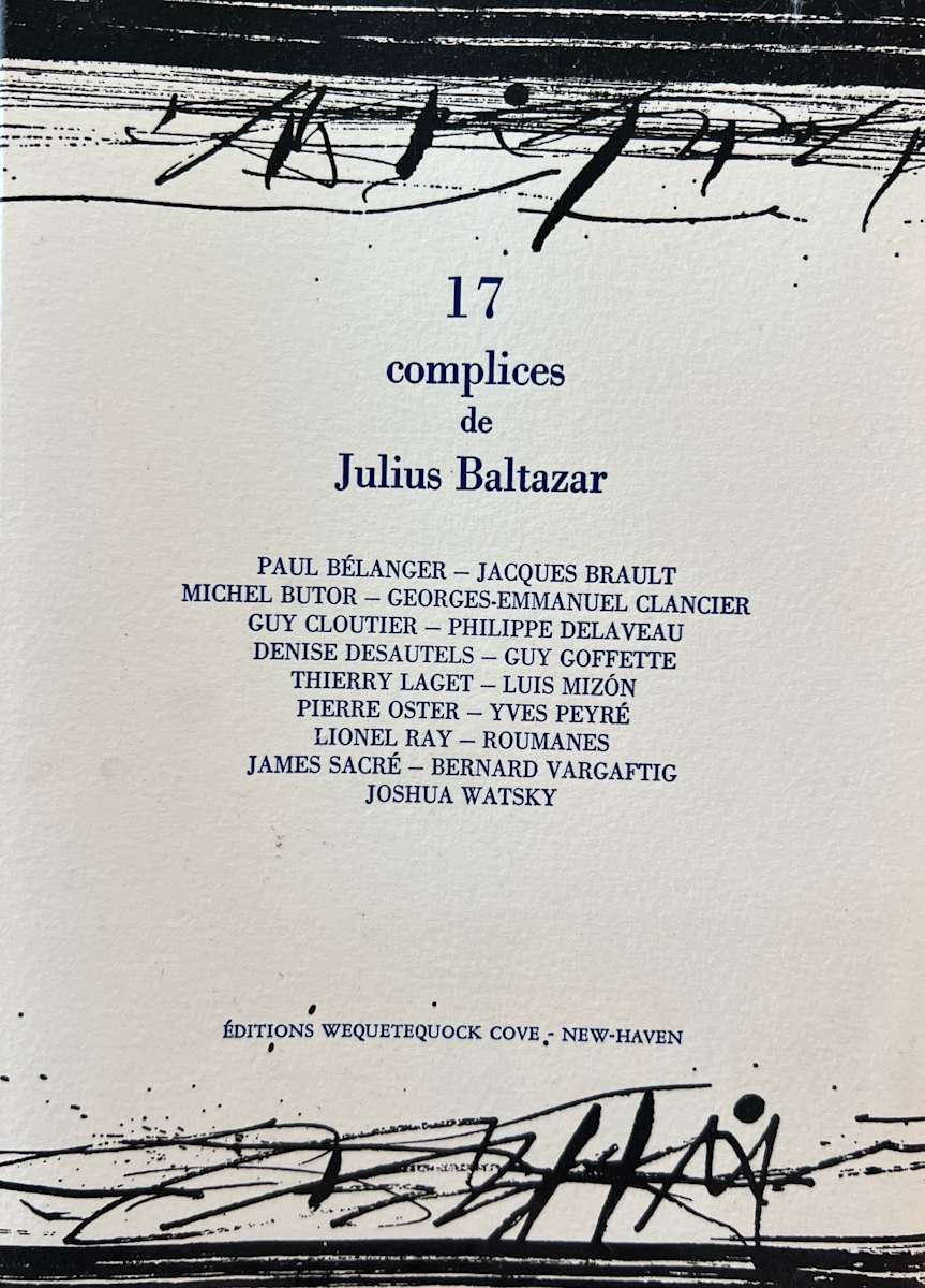 17 complices de Julius Balatazar by julius Baltazar-L, Paul Bélanger-A, Jacques Brault-A, Georges-Emmanuel Clancier-A, Lionel Ray-A, James Sacré-A, Bernard Vargaftig-A, Joshua Watsky-A, Michel Butor-A, Guy Goffette-A, Guy Cloutier-A, Philippe Delaveau-A, Thierre LAget-A, Luis Mizon-A, Yves Peyré-A, Pierre Oster-A, Denise Désautels-A 