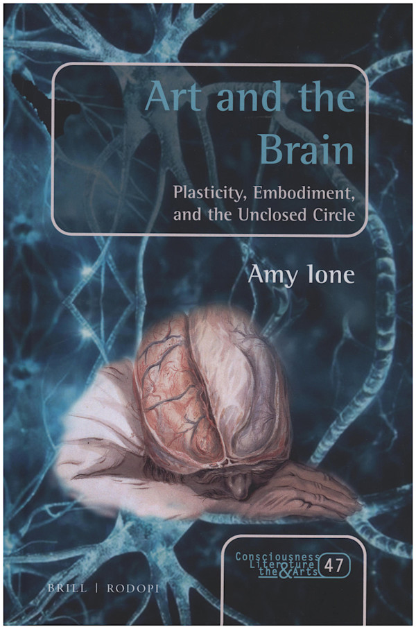 Art and the Brain: Plasticity, Embodiment, and the Unclosed Circle (Consciousness, Literature and the Arts) by Amy Ione