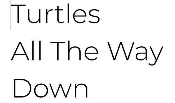 Turtles All The Way Down