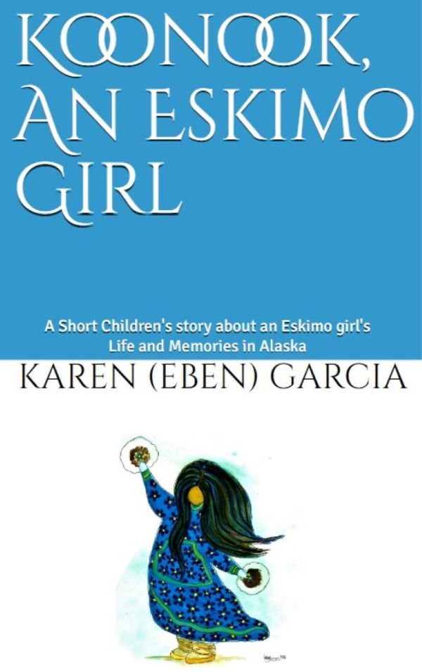 "KOONOOK, AN ESKIMO GIRL"  PAPERBACK ON AMAZON! GO TO>>> https://a.co/d/9bm5VDr by Karen  (Eben) Garcia