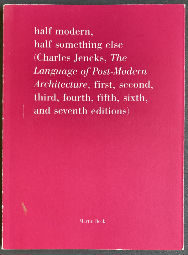 Half Modern, Half Something Else (Charles Jencks, The Language of Post-Modern Architecture, first, second, third, fourth, fifth, sixth, and seventh editions) by Martin Beck