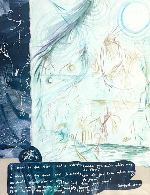 i went to the river and i asked, how do you know which way to flow? i went to the tree and i asked, how do you know which way to grow? by Nicole Sylvia Javorsky, Image 1.
