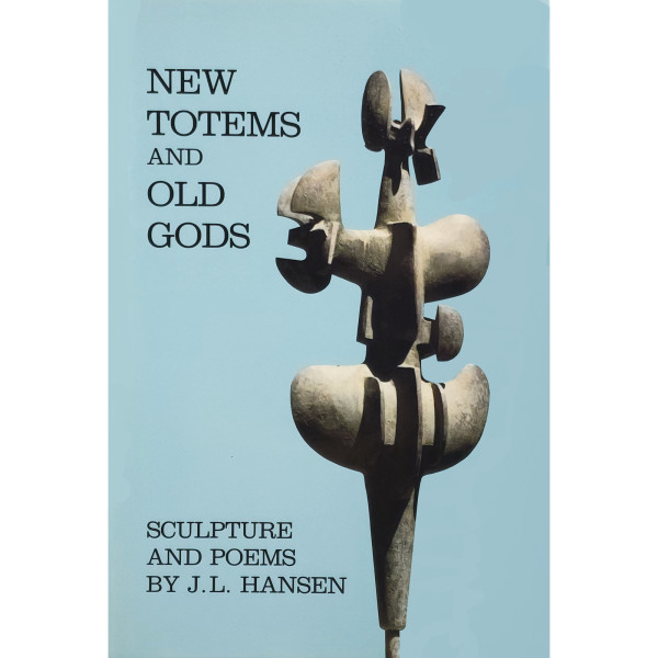 NEW TOTEMS AND OLD GODS: SCULPTURES AND POEMS BY J.L HANSEN by JAMES LEE HANSEN