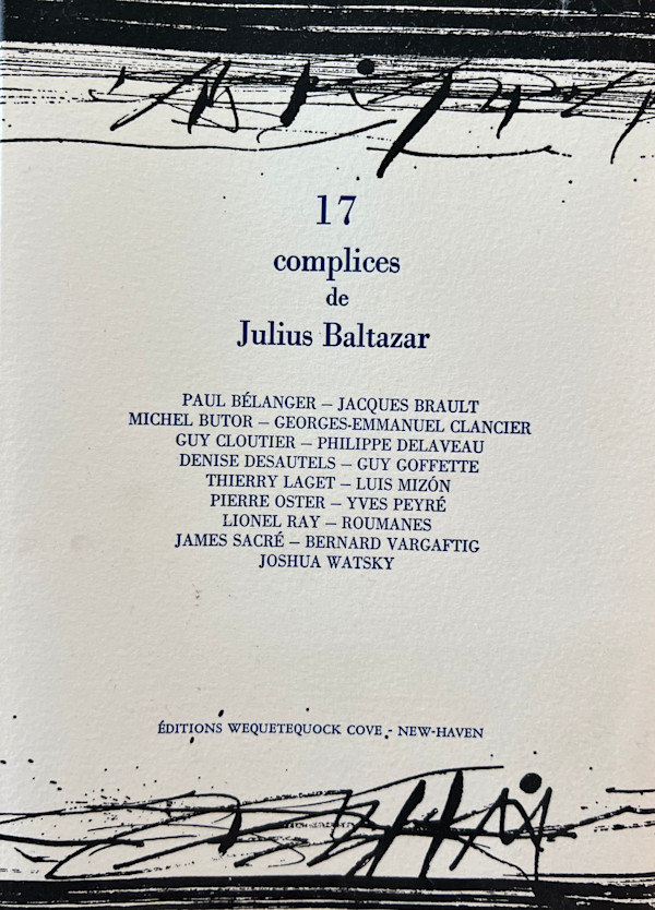 17 complices de Julius Balatazar by julius Baltazar-L, Paul Bélanger-A, Jacques Brault-A, Georges-Emmanuel Clancier-A, Lionel Ray-A, James Sacré-A, Bernard Vargaftig-A, Joshua Watsky-A, Michel Butor-A, Guy Goffette-A, Guy Cloutier-A, Philippe Delaveau-A, Thierre LAget-A, Luis Mizon-A, Yves Peyré-A, Pierre Oster-A, Denise Désautels-A