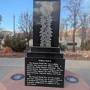 Cedar City War Memorial - World War II by Robert D. Mercer  Image: Photograph by Jacob B. Arnell. Licensed by Creative Commons (CC BY-SA).
CLAUDE ADAMS,
BRYCE A ALBERTSON,
CARL B BAYLES,
KEITH BETTRIDGE,
NORRIS L BRADFIELD,
ROBERT N BULLOCH,
ERNEST A CALDWELL,
FENTON M DALLEY,
OTTO K DALLEY,
HAROLD DAVIS,
LEO ESPLIN,
CHADWICK FIFE,
AUSTIN L HALTERMAN,
VERL H HILTON,
NEUMAN HOUCHEN,
LEONARD E HULET,
FRANK D HUNTER,
EARL D HYATT,
LAMAR LAMBETH,
GOLDEN LANG,
MERRIL LAUB,
EUGENE LOWDER,
DOUGLAS MCMULLEN,
JACK W MOORE,
MILO C MORTENSEN,
DEAN HARRIS NELSON,
J QUINTON PACE,
BRIAN E PENDLETON,
M ARTHUR PETERSON,
ELMO W PLATT,
CLAIR RICHARDS,
LYLE WALTER ROBB,
JOHN SEAMAN,
KENT L SKOUGARD,
LESTER E SMITH,
JAMES THOMPSON,
DEWEY A TOPHAM,
MARK J WILCOX,

WORLD WAR II

The Second World War was a global conflict that lasted from 1939 to 1945. It pitted the Allied Nations including: The United States, The English Empire, and The Soviet Union against the Axis Nations of: Nazi Germany, Imperial Japan, and Fascist Italy.

The Second World War was the largest and most widespread war in human history. It involved the worldwide military and economic mobilization of millions of men and women.