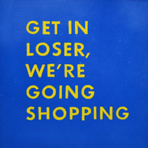 Get In Loser, We're Going Shopping by Colleen Critcher