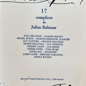 17 complices de Julius Balatazar by julius Baltazar-L, Paul Bélanger-A, Jacques Brault-A, Georges-Emmanuel Clancier-A, Lionel Ray-A, James Sacré-A, Bernard Vargaftig-A, Joshua Watsky-A, Michel Butor-A, Guy Goffette-A, Guy Cloutier-A, Philippe Delaveau-A, Thierre LAget-A, Luis Mizon-A, Yves Peyré-A, Pierre Oster-A, Denise Désautels-A